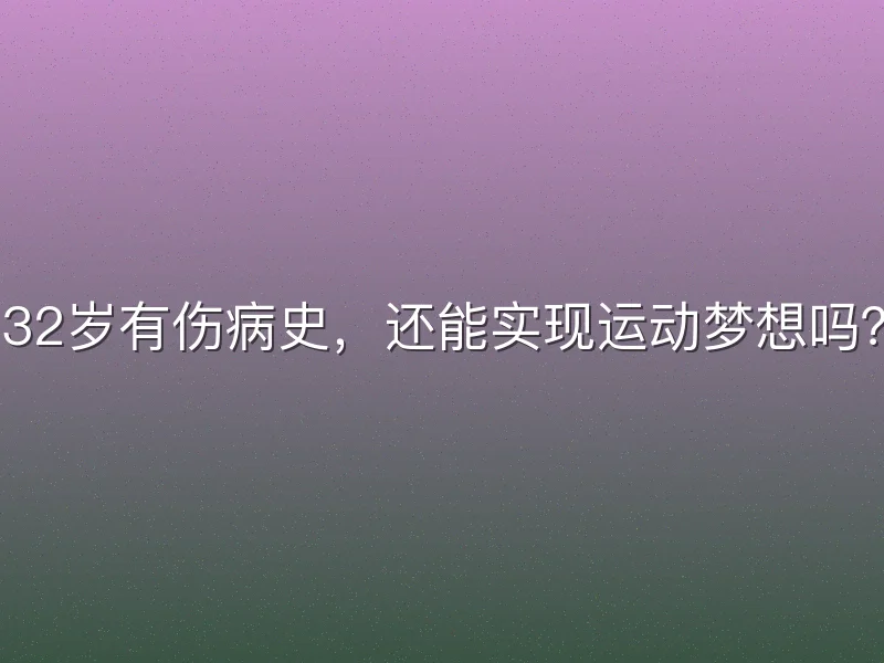 32岁有伤病史，还能实现运动梦想吗？